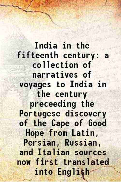 India in the fifteenth century a collection of narratives of voyages to India in the century preceeding the Portugese discovery of the Cape of Good Hope from Latin, Persian, Russian, and Italian sources now first translated into English 1857