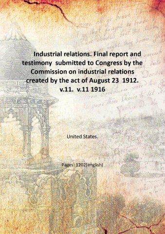 Industrial relations. Final report and testimony submitted to Congress by …