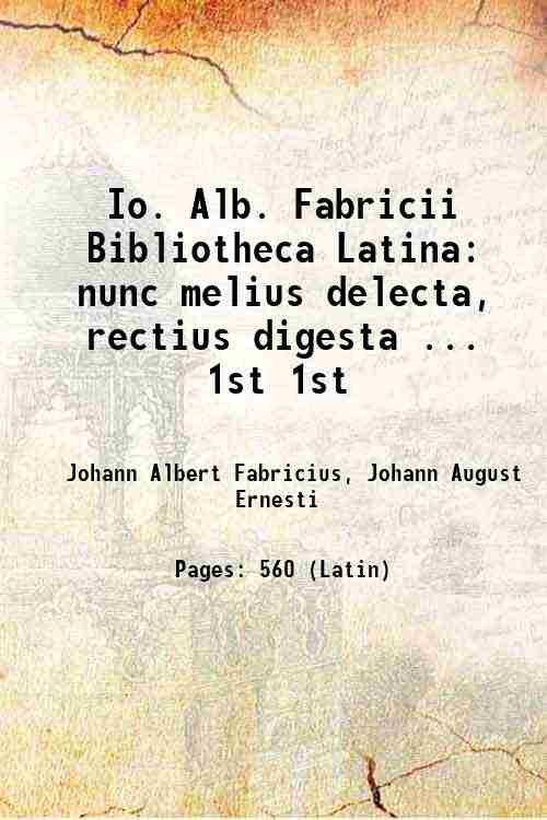 Io. Alb. Fabricii Bibliotheca Latina: nunc melius delecta, rectius digesta …