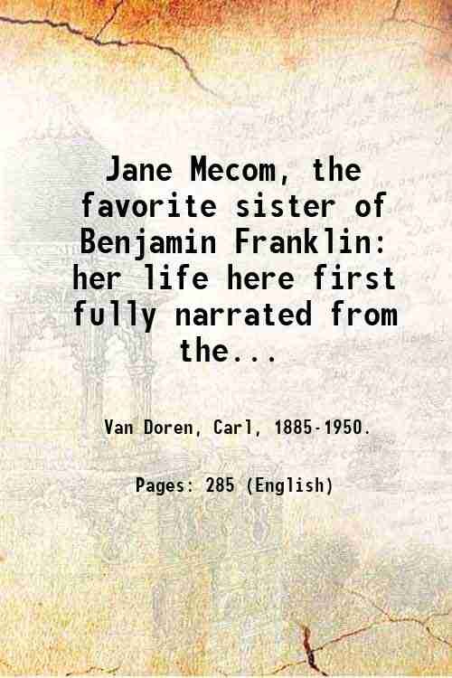 Jane Mecom, the favorite sister of Benjamin Franklin: her life here first fully narrated from their entire surviving correspondence. 1950