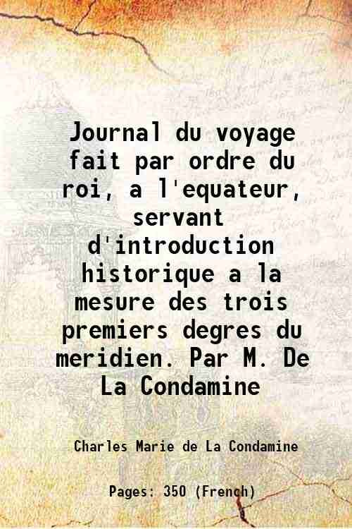 Journal du voyage fait par ordre du roi, a l'equateur, servant d'introduction historique a la mesure des trois premiers degres du meridien. Par M. De La Condamine 1751