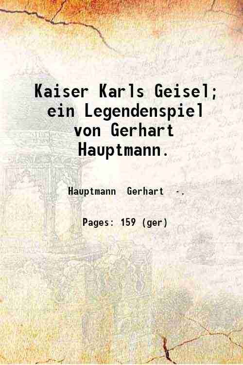 Kaiser Karls Geisel; ein Legendenspiel von Gerhart Hauptmann. 1908