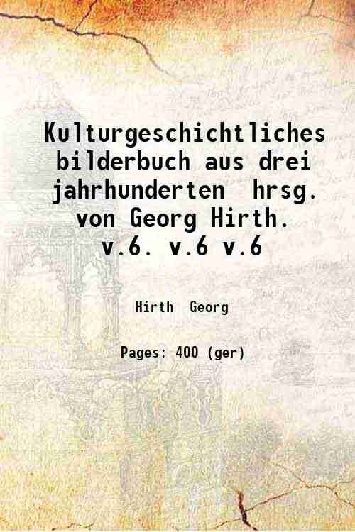 Kulturgeschichtliches bilderbuch aus drei jahrhunderten hrsg. von Georg Hirth. v.6. …