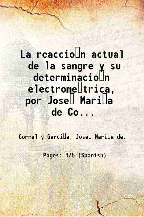 La reaccio?n actual de la sangre y su determinacio?n electrome?trica, por Jose? Mari?a de Corral y Garci?a . 1914