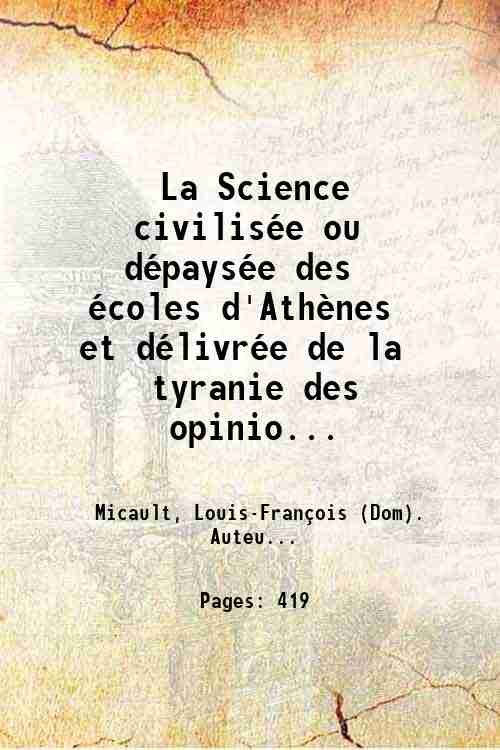 La Science civilisÈe ou dÈpaysÈe des Ècoles d'AthËnes et dÈlivrÈe de la tyranie des opinions qui la dÈchiraient. par le R. P. Dom Louis Micault,. 1677