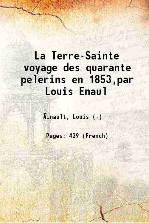 La Terre-Sainte voyage des quarante pelerins en 1853,par Louis Enaul …