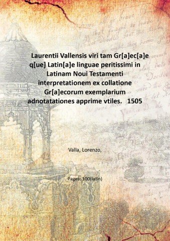Laurentii Vallensis viri tam Gr[a]ec[a]e q[ue] Latin[a]e linguae peritissimi in …