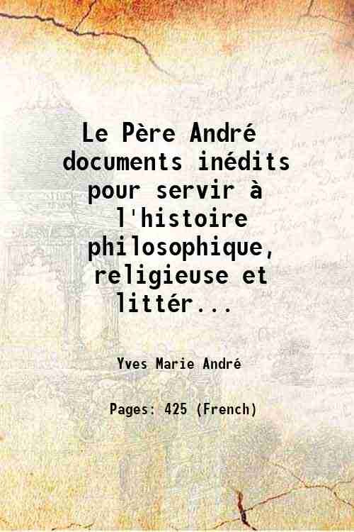 Le PËre AndrÈ documents inÈdits pour servir ‡ l'histoire philosophique, …