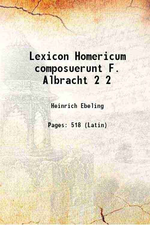 Lexicon Homericum composuerunt F. Albracht Volume 2 1885