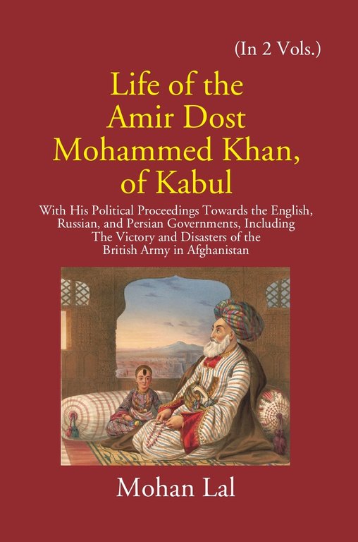 Life Of The Amir Dost Mohammed Khan Of Kabul: With His Political Proceedings Towards The English, Russian, And Persian Governments Including The Victory And Disasters Of The British Army in Afghanistan Volume 1st [Hardcover]