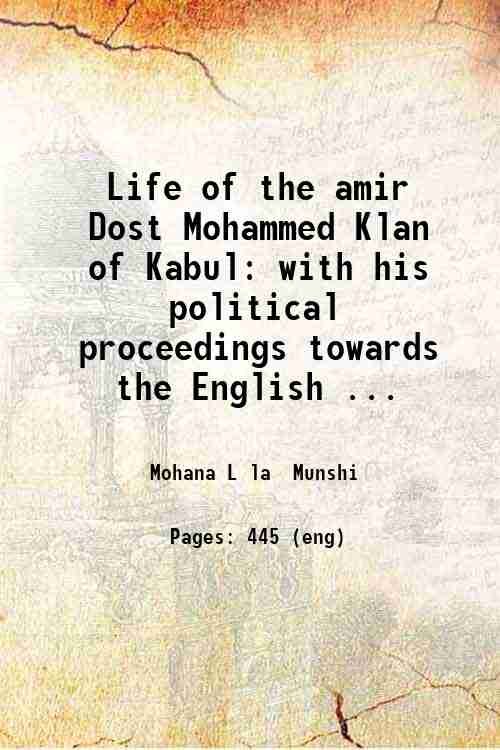 Life of the amir Dost Mohammed Klan of Kabul: with his political proceedings towards the English Russian and Persian governments including the victory and disasters of the British army in Afghanistan. By Mohan Lai esq. . v.1. Volume 1 1846