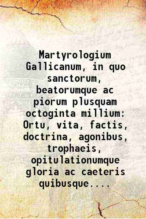 Martyrologium Gallicanum, in quo sanctorum, beatorumque ac piorum plusquam octoginta …