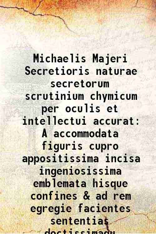 Michaelis Majeri Secretioris naturae secretorum scrutinium chymicum per oculis et …