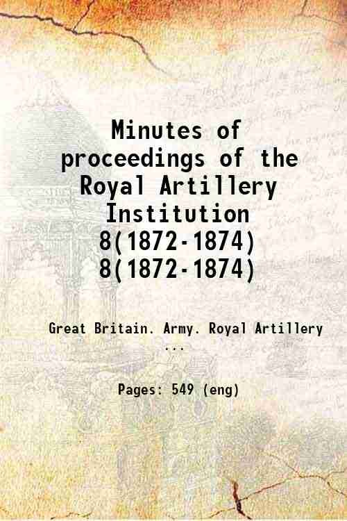 Minutes of proceedings of the Royal Artillery Institution Volume 8(1872-1874) …