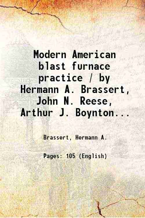 Modern American blast furnace practice / by Hermann A. Brassert, …