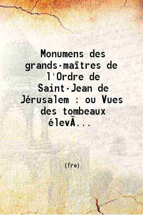 Monumens des grands-maitres de l'Ordre de Saint-Jean de JÈrusalem Ou Vues des tombeaux ÈlevÈs ‡ JÈrusalem, ‡ PtolÈmaÔs, ‡ Rhodes, ‡ Malta, etc. Volume 1st 1829
