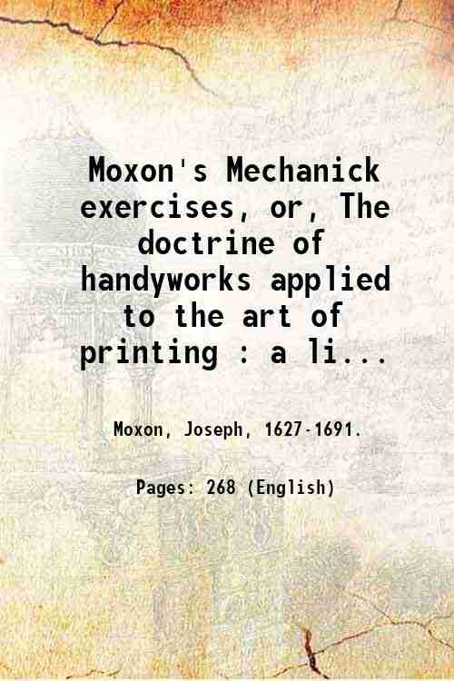 Moxon's Mechanick exercises, or, The doctrine of handyworks applied to …