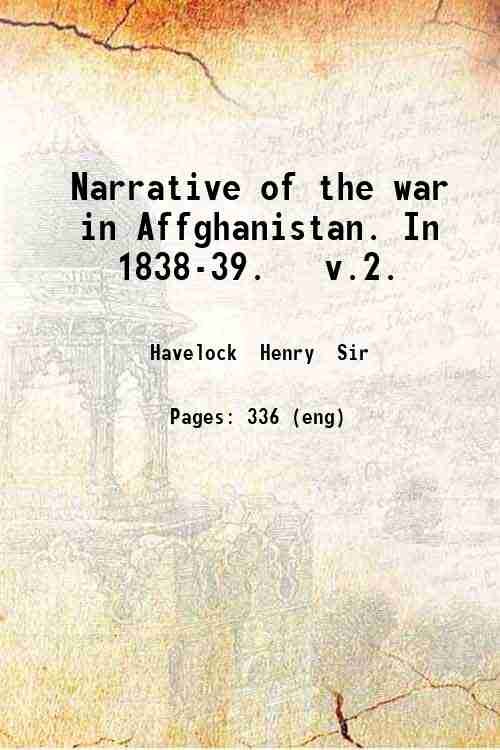 Narrative of the war in Affghanistan. In 1838-39. v.2. Volume …