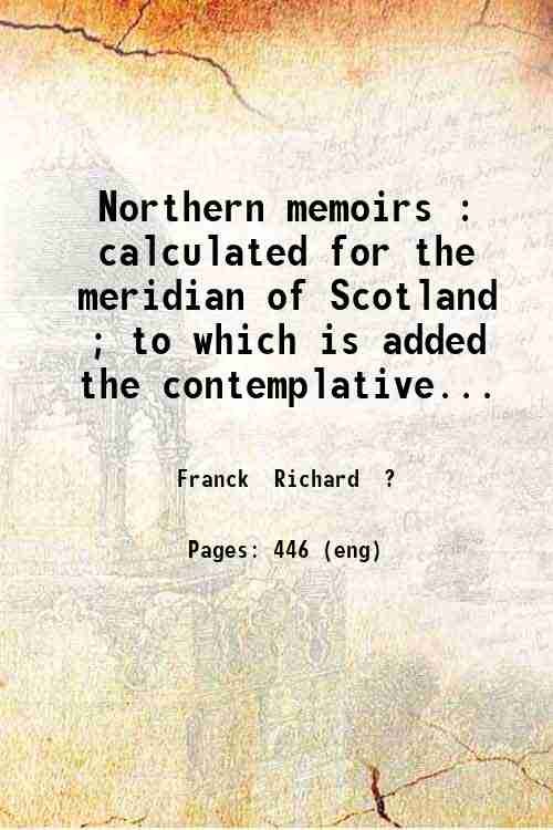 Northern memoirs : calculated for the meridian of Scotland ; to which is added the contemplative and practical angler / writ in the year 1658 by Richard Franck Philanthropus. 1821