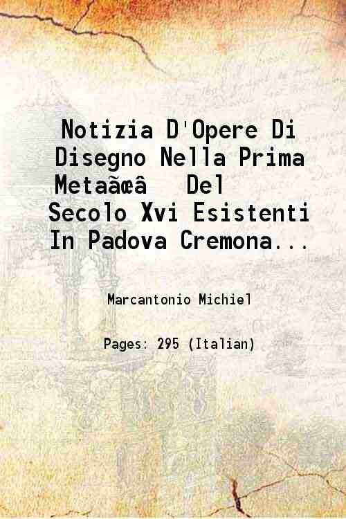 Notizia D'Opere Di Disegno Nella Prima Meta¬Å‚Ç¨ Del Secolo Xvi Esistenti In Padova Cremona Milano Pavia Bergamo Crema E Venezia esistenti in Padova Cremona Milano Pavia Bergamo Crema e Venezia 1800