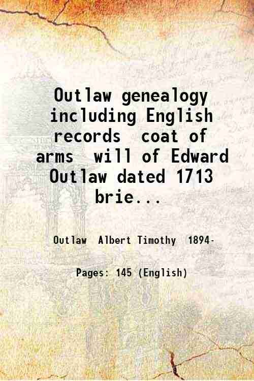 Outlaw genealogy including English records coat of arms will of Edward Outlaw dated 1713 brief biographical sketches and an account of the first Grady-Outlaw reunion. By Albert Timothy Outlaw. 1930