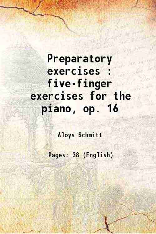 Preparatory exercises : five-finger exercises for the piano, op. 16 …