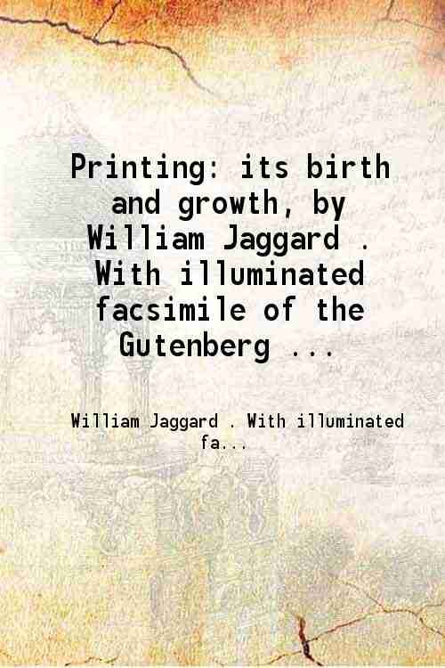Printing: its birth and growth, by William Jaggard . With illuminated facsimile of the Gutenberg Bible and a portrait of Caxton. 1908 1908