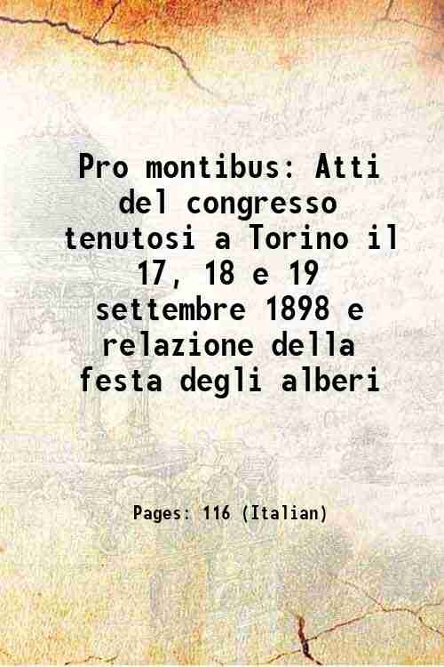 Pro montibus Atti del congresso tenutosi a Torino il 17, 18 e 19 settembre 1898 e relazione della festa degli alberi