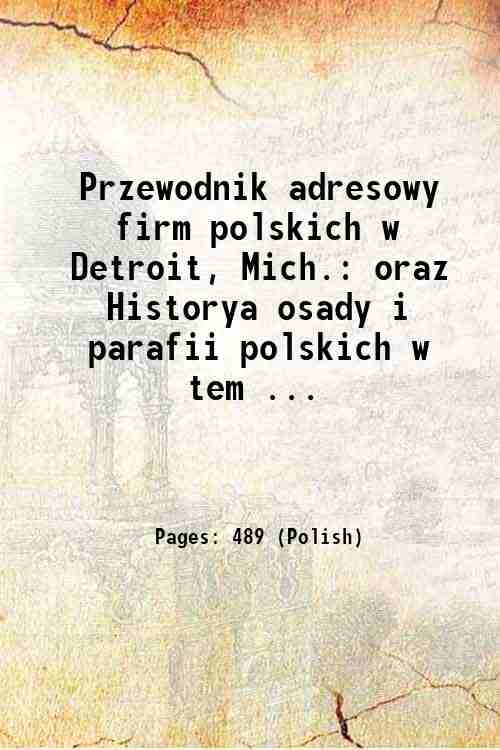 Przewodnik adresowy firm polskich w Detroit, Mich. oraz Historya osady …
