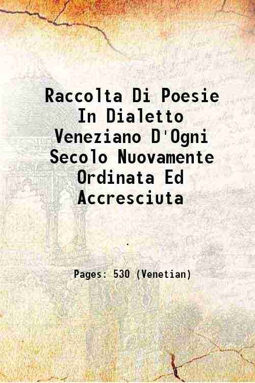 Raccolta Di Poesie In Dialetto Veneziano D'Ogni Secolo Nuovamente Ordinata …