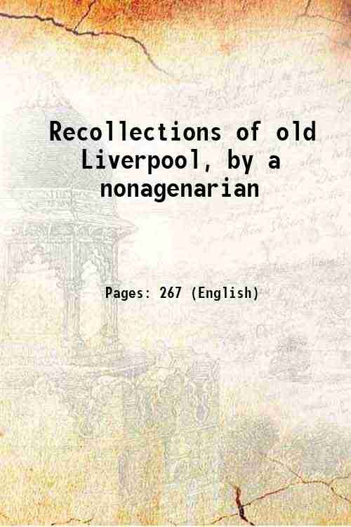 Recollections of old Liverpool, by a nonagenarian 1863