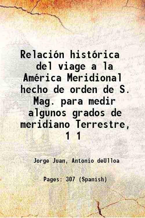RelaciÛn histÛrica del viage a la AmÈrica Meridional hecho de orden de S. Mag. para medir algunos grados de meridiano Terrestre, Volume 1 1748