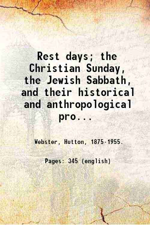Rest days; the Christian Sunday, the Jewish Sabbath, and their historical and anthropological prototypes, by Hutton Webster. 1916