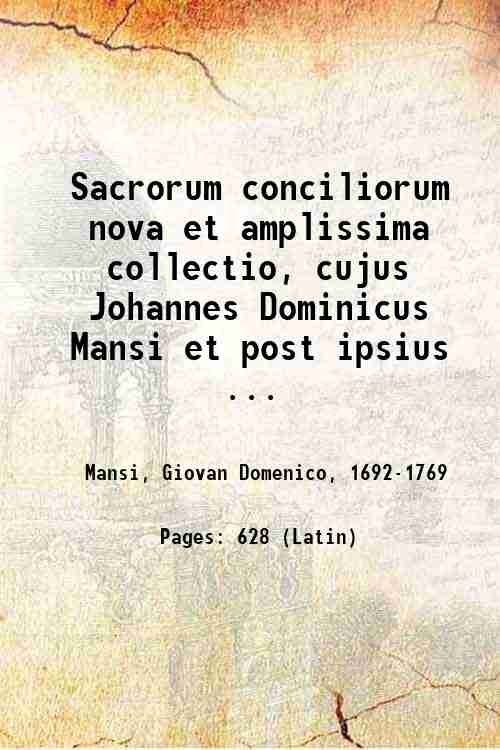 Sacrorum conciliorum nova et amplissima collectio, cujus Johannes Dominicus Mansi et post ipsius mortem Florentius et Venetianus editores ab anno 1758 ad annum 1798 priores triginta unum tomos ediderunt, nunc autem continuatat et absoluta : tomus 0, 1-53. Volume 8 1762 1903
