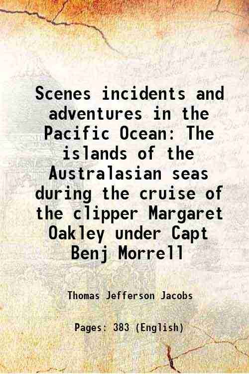 Scenes incidents and adventures in the Pacific Ocean The islands of the Australasian seas during the cruise of the clipper Margaret Oakley under Capt Benj Morrell 1844
