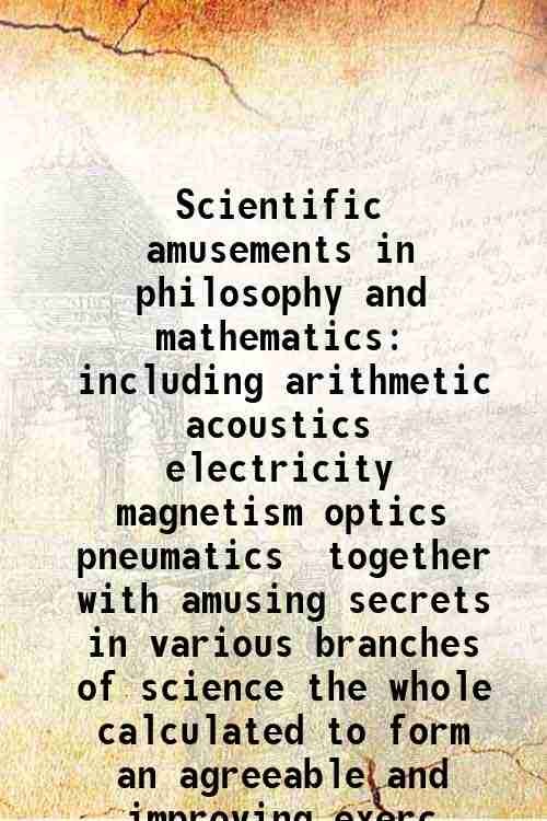 Scientific amusements in philosophy and mathematics including arithmetic acoustics electricity … | Immagine principale