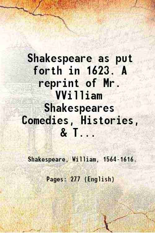 Shakespeare as put forth in 1623. A reprint of Mr. VVilliam Shakespeares Comedies, Histories, & Tragedies. Published according to the True Originall Copies. Volume 2 1864