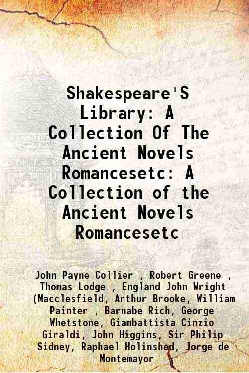 Shakespeare'S Library: A Collection Of The Ancient Novels Romancesetc A …