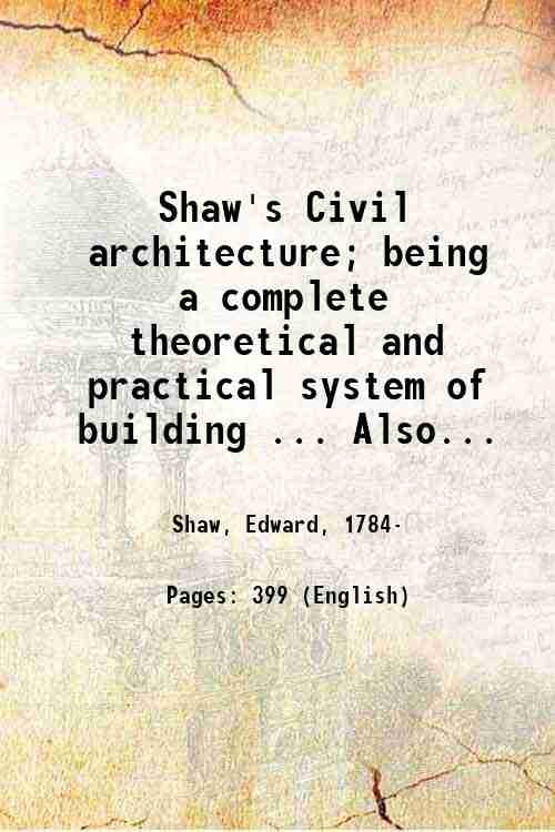 Shaw's Civil architecture; being a complete theoretical and practical system …