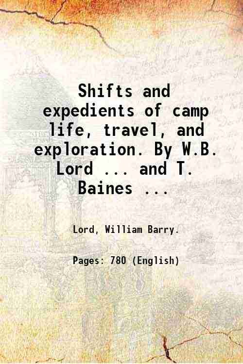 Shifts and expedients of camp life, travel, and exploration. By W.B. Lord . and T. Baines . 1876