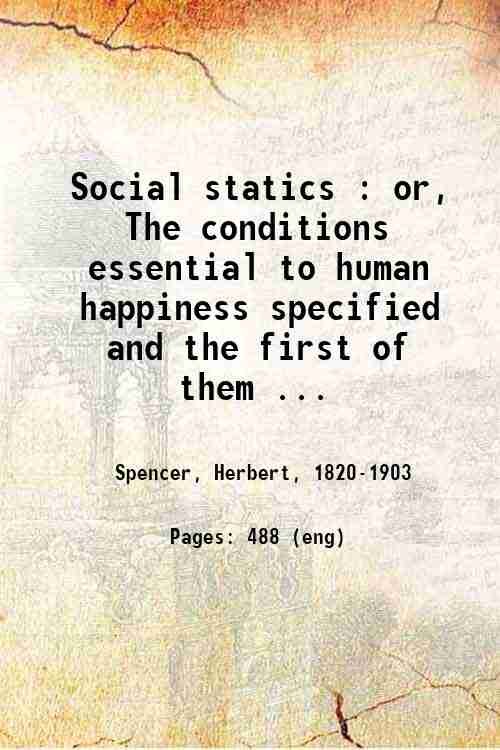 Social statics : or, The conditions essential to human happiness …