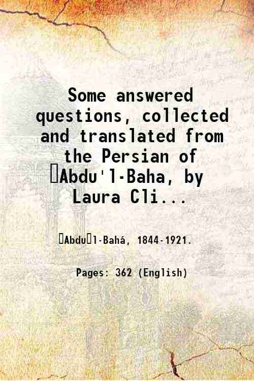 Some answered questions, collected and translated from the Persian of ?Abdu'l-Baha, by Laura Clifford Barney. 1908