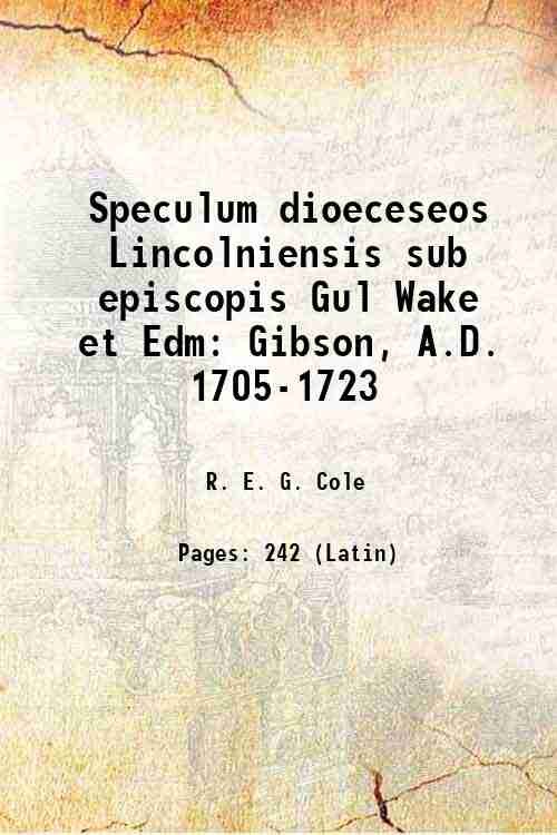 Speculum dioeceseos Lincolniensis sub episcopis Gul Wake et Edm: Gibson, …