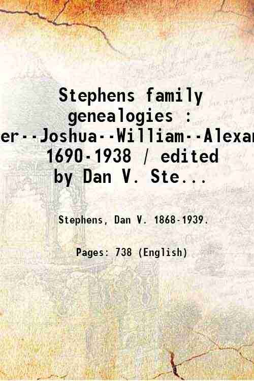 Stephens family genealogies : Peter--Joshua--William--Alexander, 1690-1938 / edited by Dan …