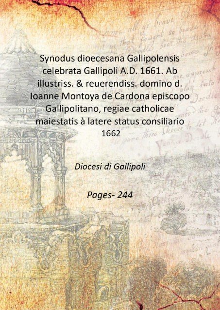 Synodus dioecesana Gallipolensis celebrata Gallipoli A.D. 1661. Ab illustriss. & reuerendiss. domino d. Ioanne Montoya de Cardona episcopo Gallipolitano, regiae catholicae maiestatis ‡ latere status consiliario 1662
