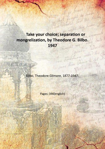 Take your choice; separation or mongrelization, by Theodore G. Bilbo. …