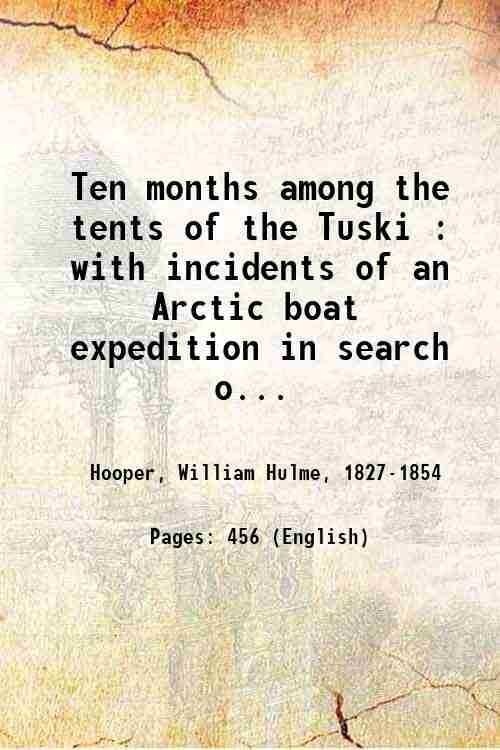 Ten months among the tents of the Tuski : with incidents of an Arctic boat expedition in search of Sir John Franklin, as far as the Mackenzie river, and Cape Bathurst 1853
