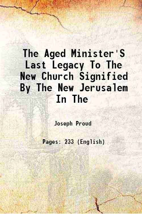 The Aged Minister'S Last Legacy To The New Church Signified By The New Jerusalem In The 1854