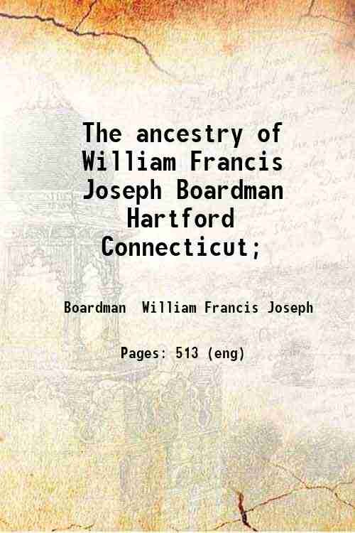 The ancestry of William Francis Joseph Boardman Hartford Connecticut; 1906