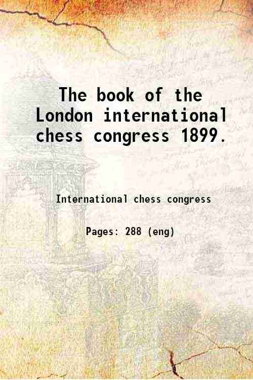 The book of the London international chess congress 1899. 1900